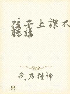 孩子上课不认真听讲