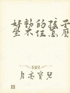 好动的孩子上课坐不住怎么办