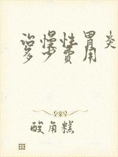 治慢性胃炎大概多少费用