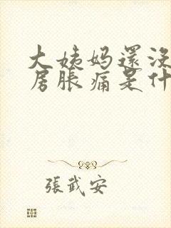 大姨妈还没来乳房胀痛是什么原因