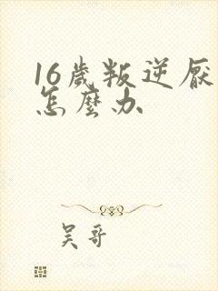 16岁叛逆厌学怎么办