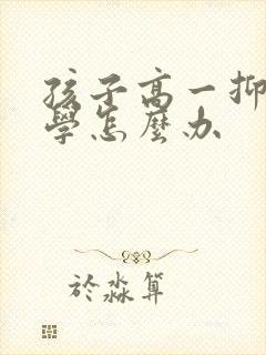 孩子高一抑郁厌学怎么办