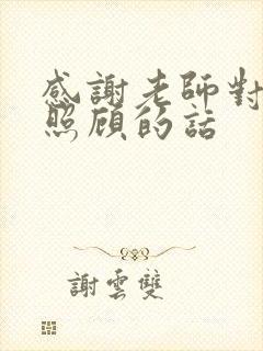 感谢老师对孩子照顾的话