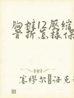 胸椎12压缩性骨折怎样保守医治