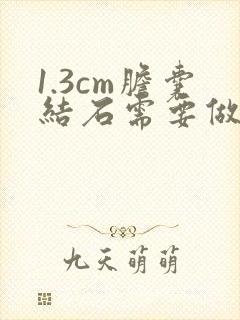 1.3cm胆囊结石需要做手术吗?