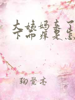 大姨妈来了之后下面痒是怎么回事