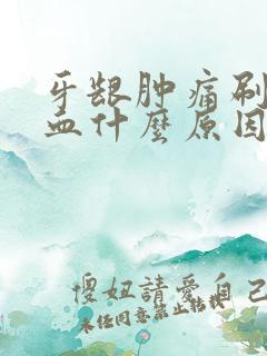 牙龈肿痛刷牙出血什么原因引起的