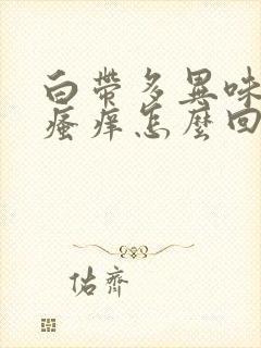 白带多异味重还瘙痒怎么回事