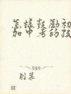 怎样鼓励初三参加中考的孩子