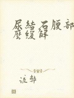 尿结石腹部疼怎么缓解