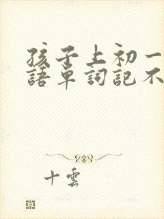 孩子上初一了英语单词记不住怎么办