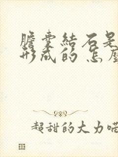 胆囊结石是怎样形成的 怎么治疗方法