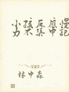 小孩反应慢注意力不集中记忆力差怎么办