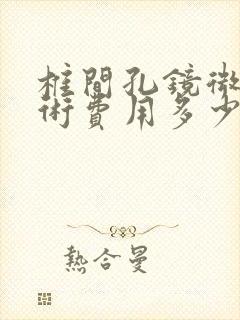 椎间孔镜微创手术费用多少