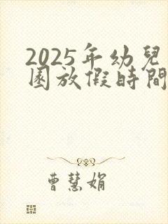 2025年幼儿园放假时间寒假