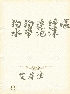 狗狗连续呕吐黄水带泡沫