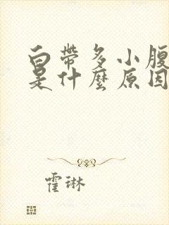 白带多小腹胀痛是什么原因