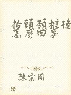 抬头颈椎后面疼怎么回事