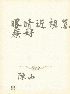 眼睛近视怎么治疗好