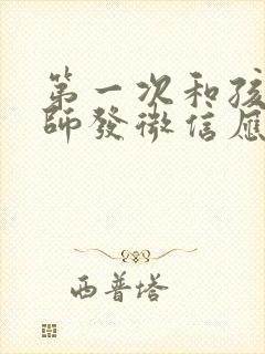 第一次和孩子老师发微信应该怎么说