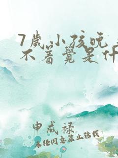 7岁小孩晚上睡不着觉是什么原因