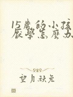 15岁的小孩子厌学怎么办