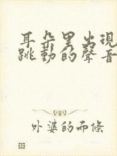 耳朵里出现脉搏跳动的声音