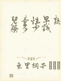 儿童性早熟的治疗多少钱