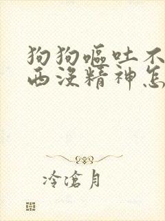 狗狗呕吐不吃东西没精神怎么治