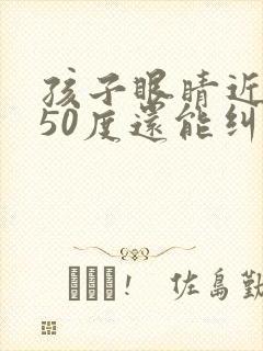 孩子眼睛近视250度还能纠正过来吗