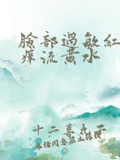 脸部过敏红肿发痒流黄水