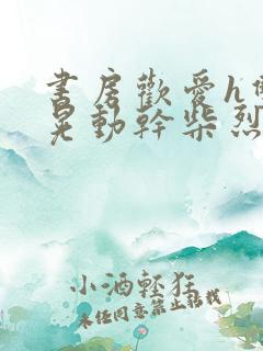 书房欢爱h双乳晃动干柴烈火