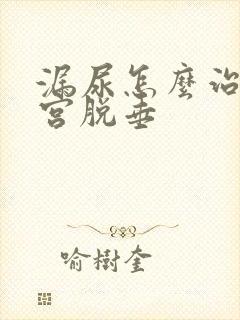 漏尿怎么治疗子宫脱垂