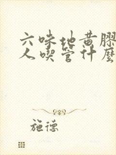 六味地黄胶囊男人吃管什么