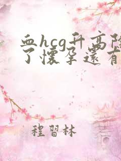 血hcg升高除了怀孕还有什么原因