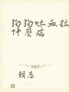 狗狗吐血拉血是什么病