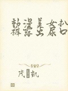 动漫美女扒开内裤露出尿口