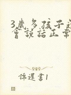 3岁多孩子还不会说话正常吗