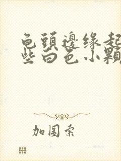 龟头边缘起了一些白色小颗粒是啥