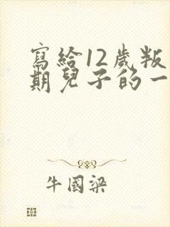 写给12岁叛逆期儿子的一封信