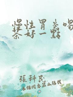 慢性胃炎喝什么茶好一点