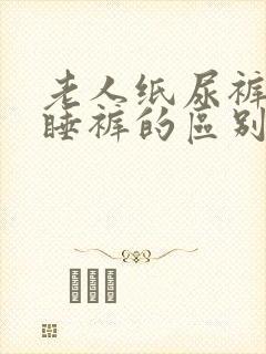 老人纸尿裤和安睡裤的区别