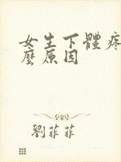 女生下体疼是什么原因