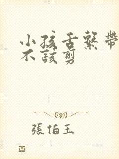 小孩舌系带短该不该剪