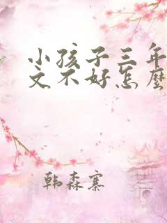 小孩子三年级语文不好怎么办