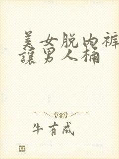 美女脱内裤长腿让男人桶