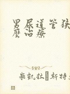 男尿道管狭窄怎么治疗