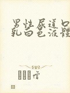 男性尿道口流出乳白色液体怎么回事