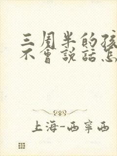 三周半的孩子还不会说话怎么办