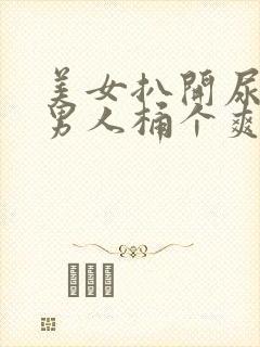 美女扒开尿口让男人桶个爽